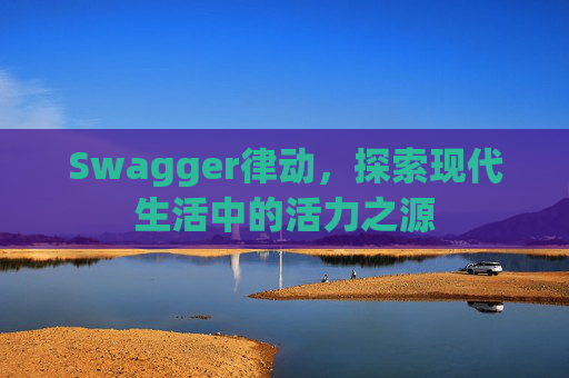 Swagger律动，探索现代生活中的活力之源